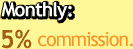 Monthly: 5% commission.